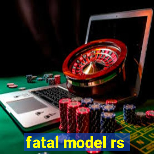 fatal model rs